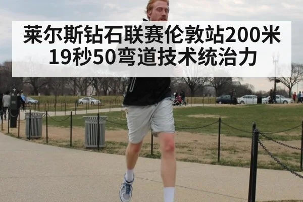 莱尔斯钻石联赛伦敦站200米19秒50弯道技术统治力