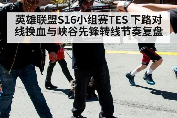 英雄联盟S16小组赛TES 下路对线换血与峡谷先锋转线节奏复盘
